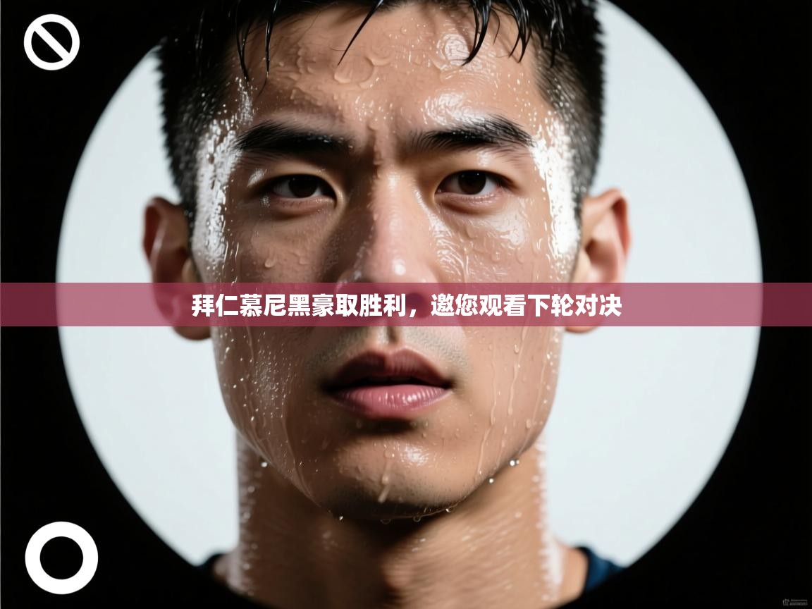 拜仁慕尼黑豪取胜利，邀您观看下轮对决