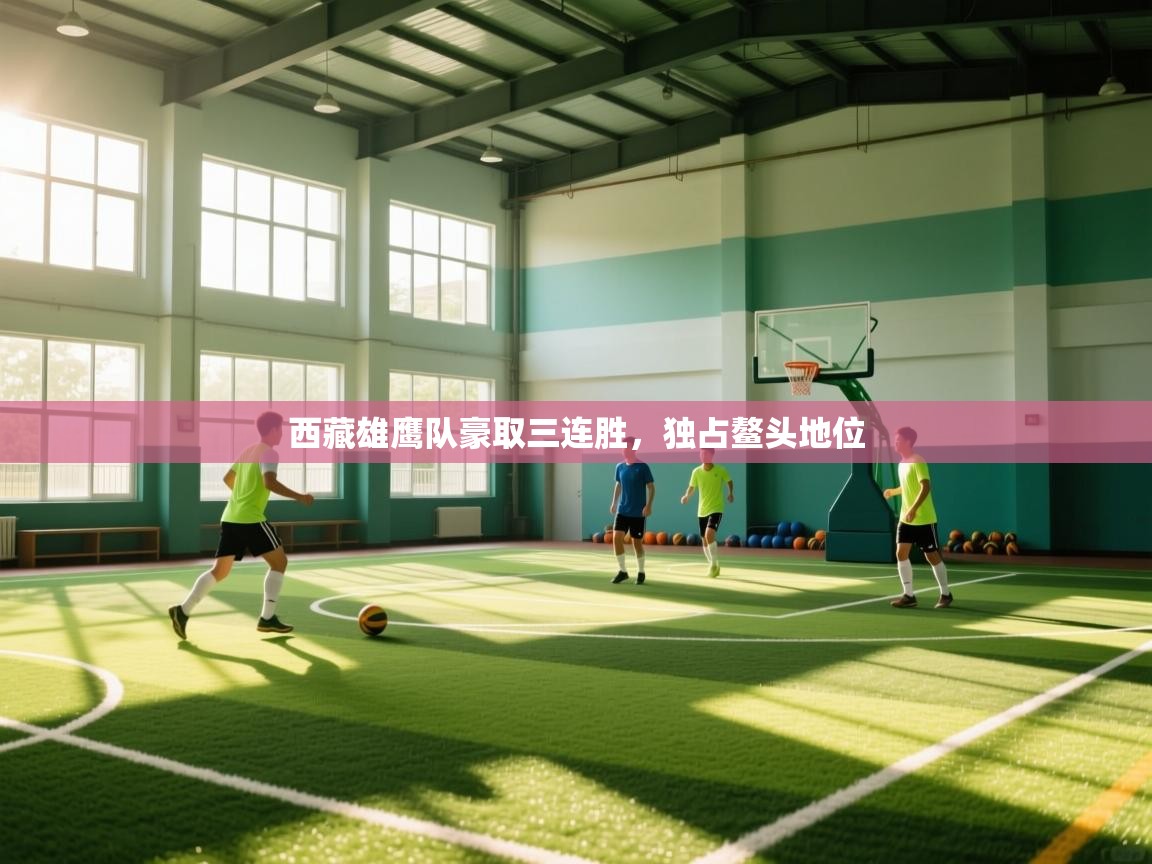 西藏雄鹰队豪取三连胜，独占鳌头地位  第1张