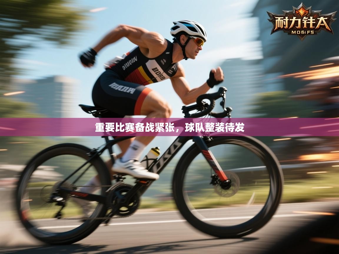 重要比赛备战紧张，球队整装待发  第2张