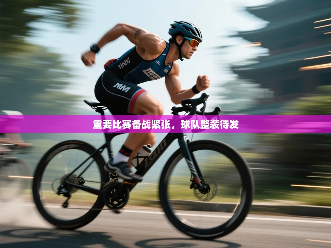 重要比赛备战紧张，球队整装待发  第1张