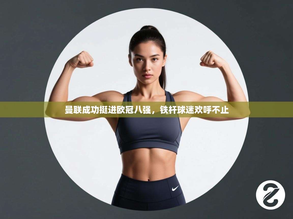 曼联成功挺进欧冠八强，铁杆球迷欢呼不止