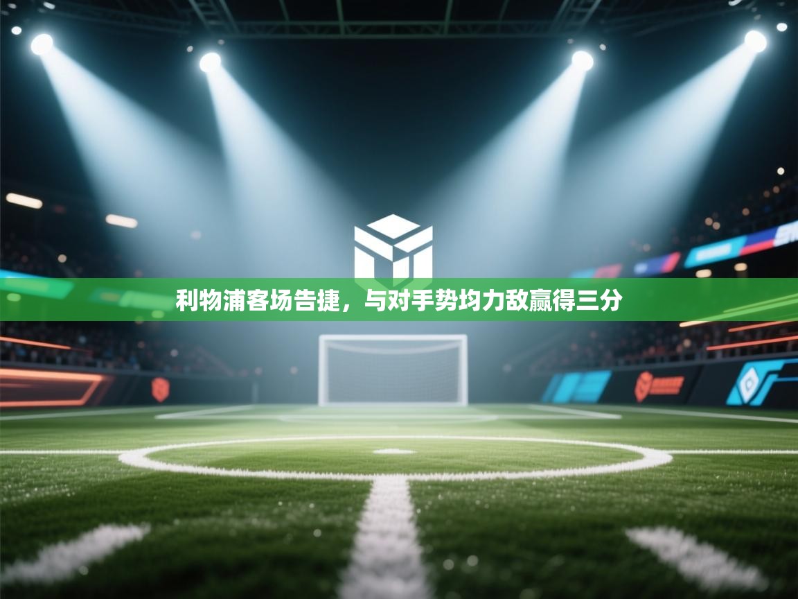 利物浦客场告捷，与对手势均力敌赢得三分