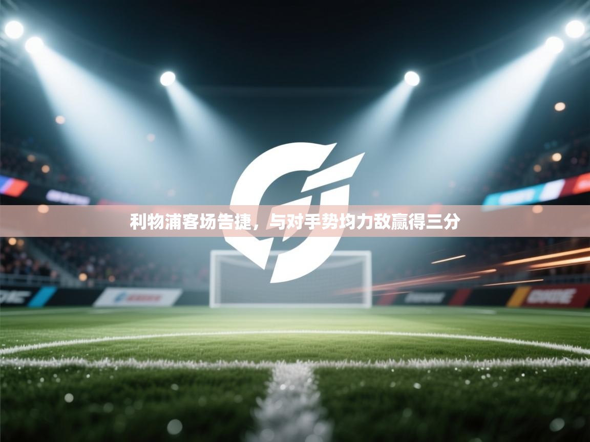 利物浦客场告捷,与对手势均力敌赢得三分 第2张