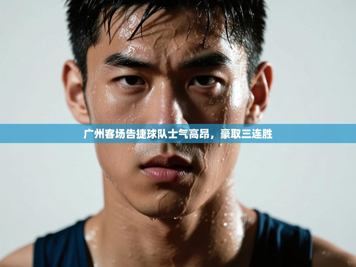 广州客场告捷球队士气高昂,豪取三连胜 第2张