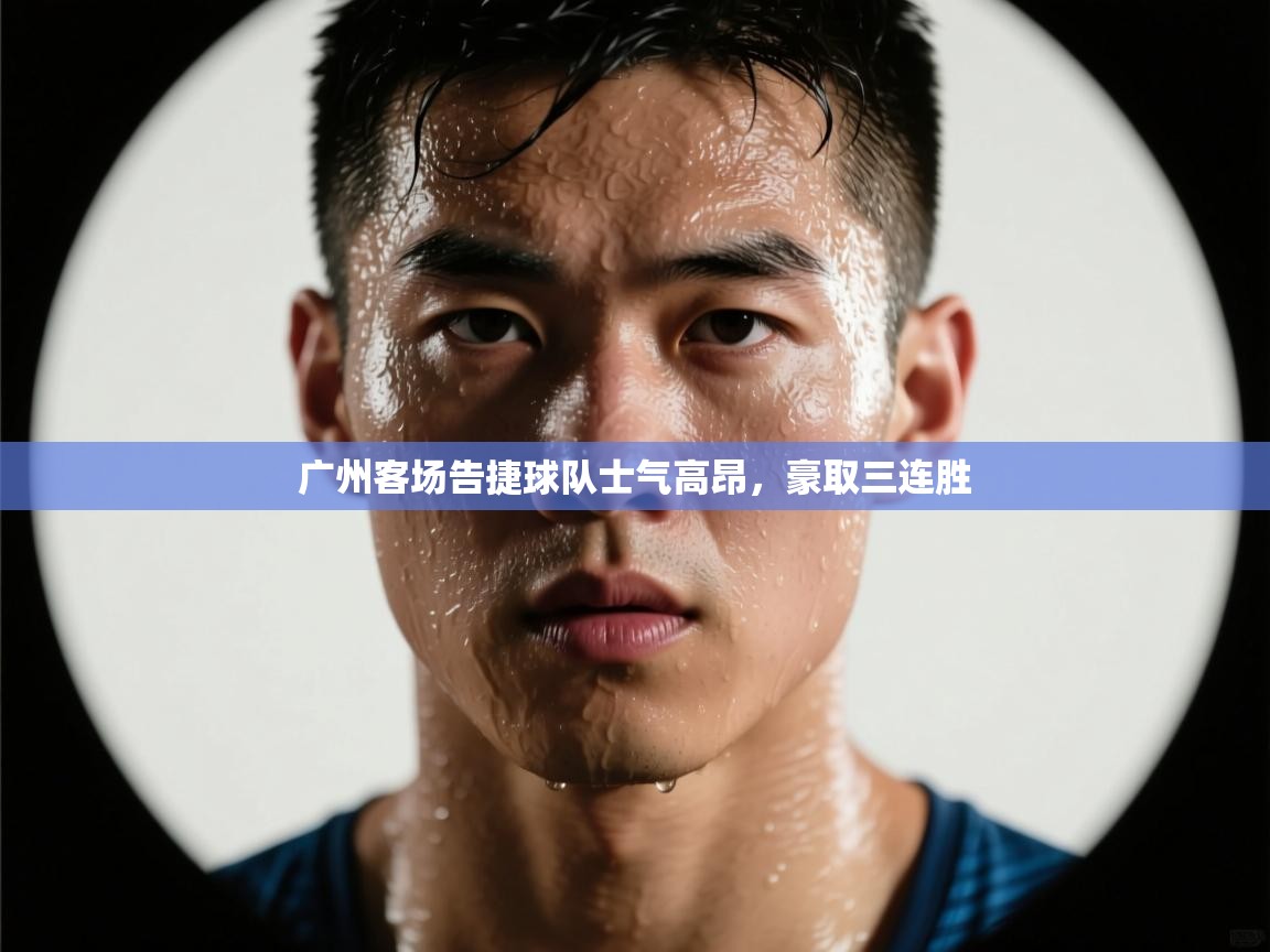 广州客场告捷球队士气高昂，豪取三连胜