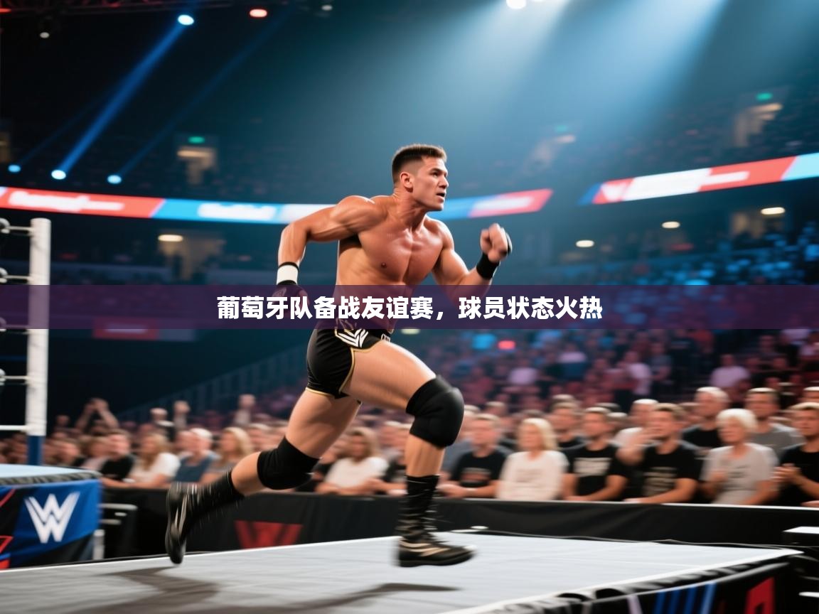 葡萄牙队备战友谊赛，球员状态火热