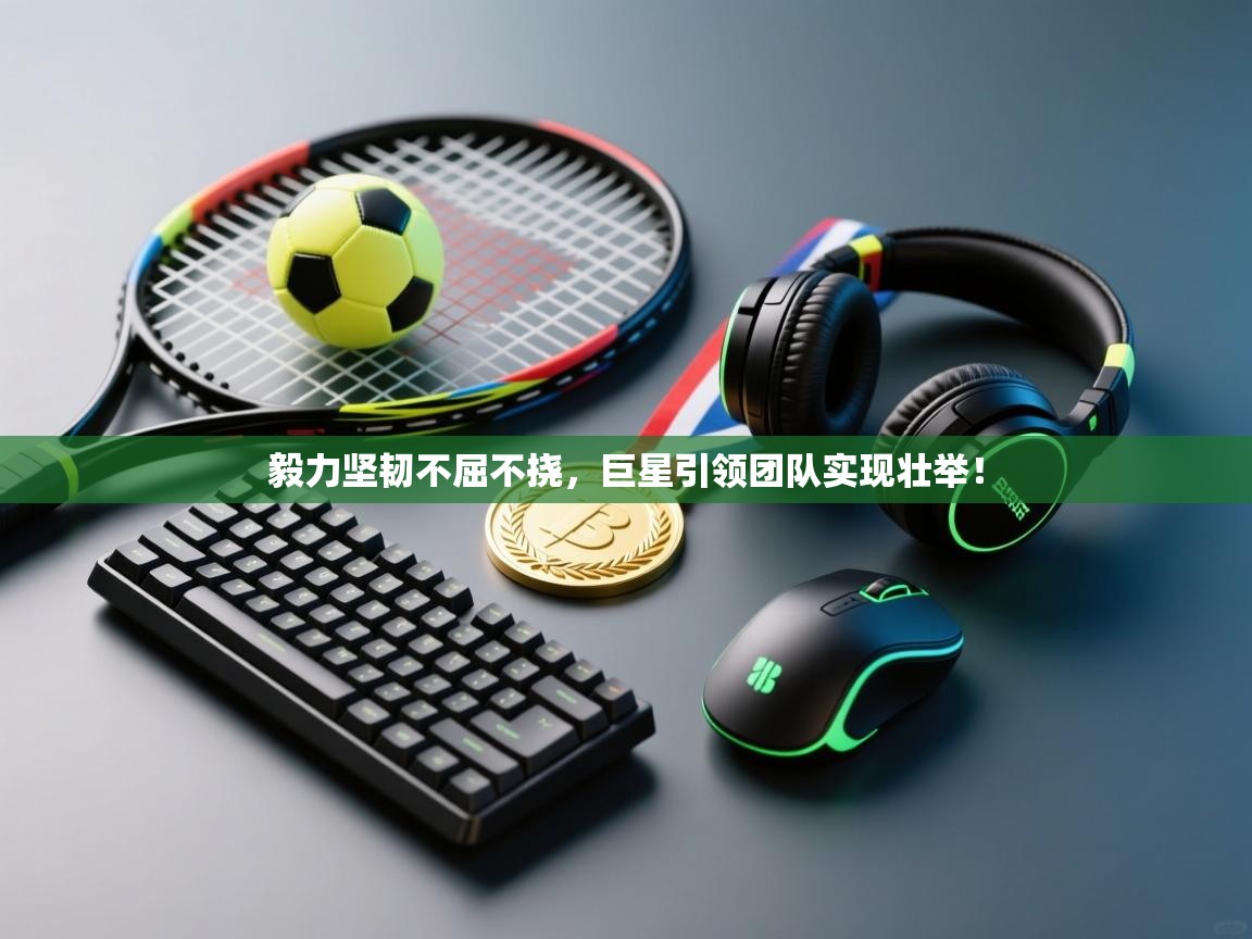 毅力坚韧不屈不挠,巨星引领团队实现壮举! 第2张